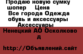 Продаю новую сумку - шопер  › Цена ­ 10 000 - Все города Одежда, обувь и аксессуары » Аксессуары   . Ненецкий АО,Осколково д.